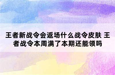 王者新战令会返场什么战令皮肤 王者战令本周满了本期还能领吗